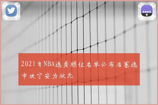 2021年NBA选秀顺位名单公布活塞选中坎宁安为状元