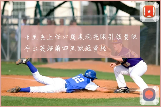 卡里克上任六周表现亮眼引领曼联冲击英超前四及欧冠资格