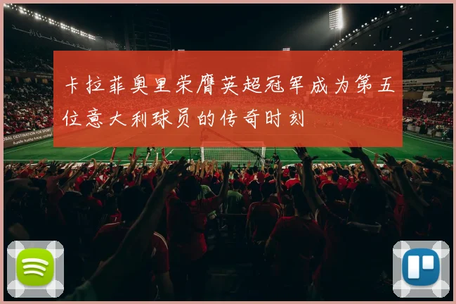 卡拉菲奥里荣膺英超冠军成为第五位意大利球员的传奇时刻