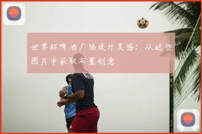 世界杯啤酒广场设计灵感：从这些图片中获取布置创意