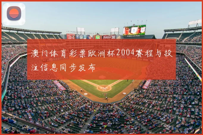 澳门体育彩票欧洲杯2004赛程与投注信息同步发布