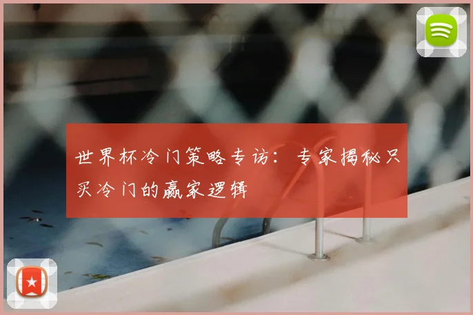世界杯冷门策略专访：专家揭秘只买冷门的赢家逻辑