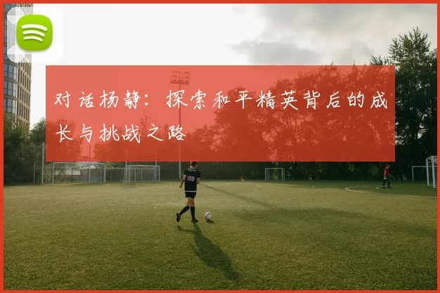 对话杨静：探索和平精英背后的成长与挑战之路