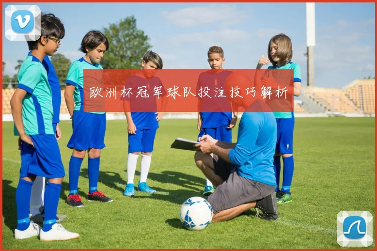 欧洲杯冠军球队投注技巧解析