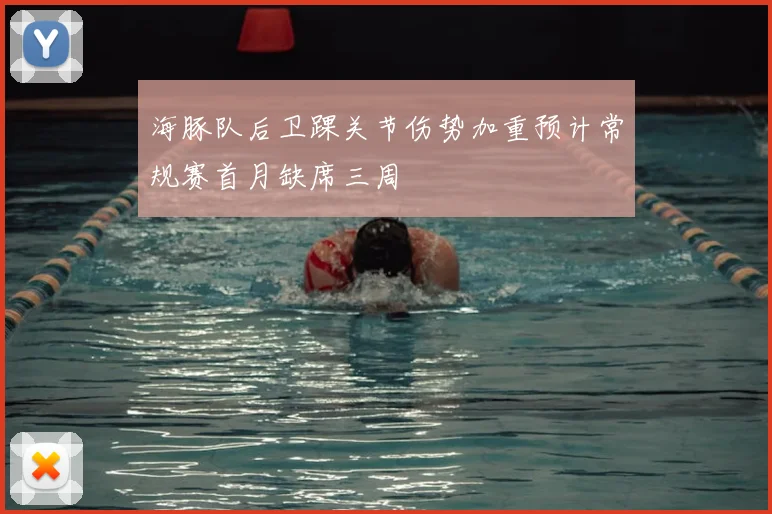 海豚队后卫踝关节伤势加重预计常规赛首月缺席三周