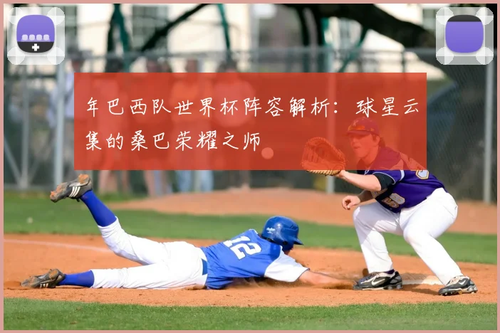 年巴西队世界杯阵容解析:球星云集的桑巴荣耀之师