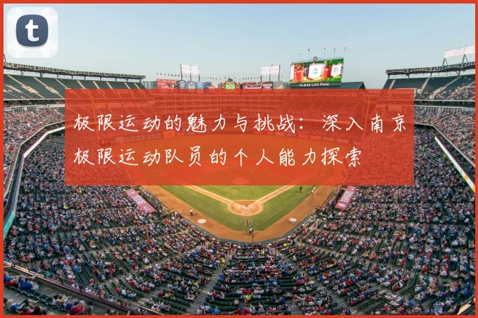 极限运动的魅力与挑战：深入南京极限运动队员的个人能力探索