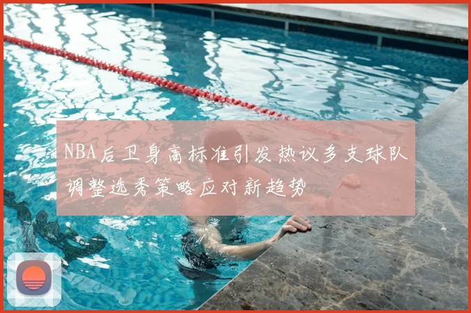 NBA后卫身高标准引发热议多支球队调整选秀策略应对新趋势