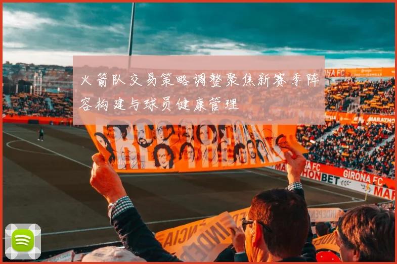 火箭队交易策略调整聚焦新赛季阵容构建与球员健康管理