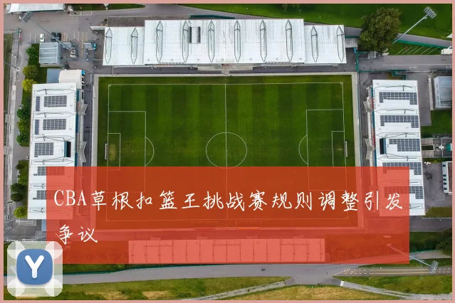 CBA草根扣篮王挑战赛规则调整引发争议