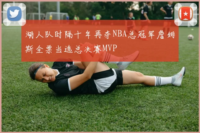 湖人队时隔十年再夺NBA总冠军詹姆斯全票当选总决赛MVP