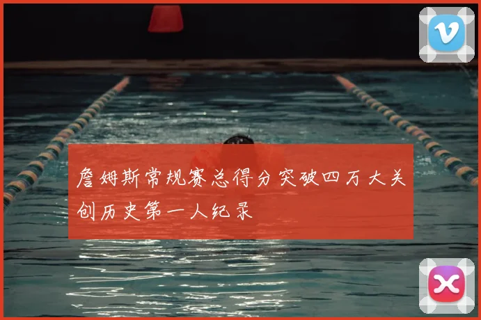 詹姆斯常规赛总得分突破四万大关创历史第一人纪录