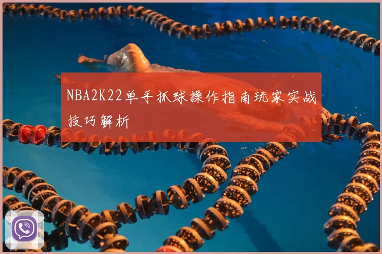 NBA2K22单手抓球操作指南玩家实战技巧解析