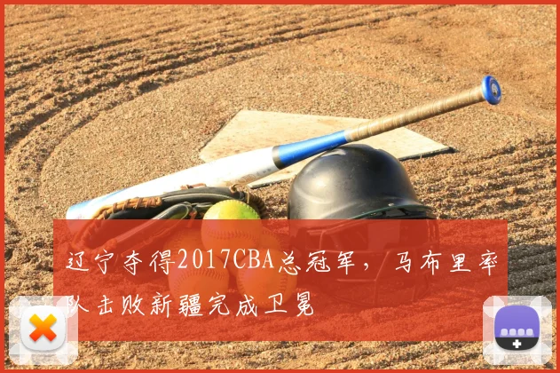 辽宁夺得2017CBA总冠军,马布里率队击败新疆完成卫冕