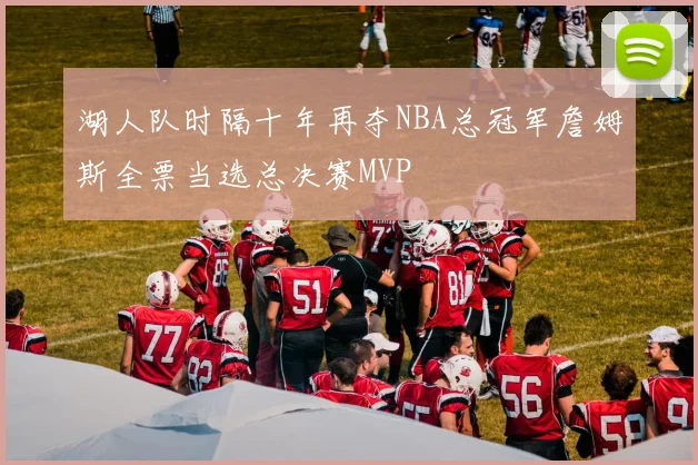 湖人队时隔十年再夺NBA总冠军詹姆斯全票当选总决赛MVP