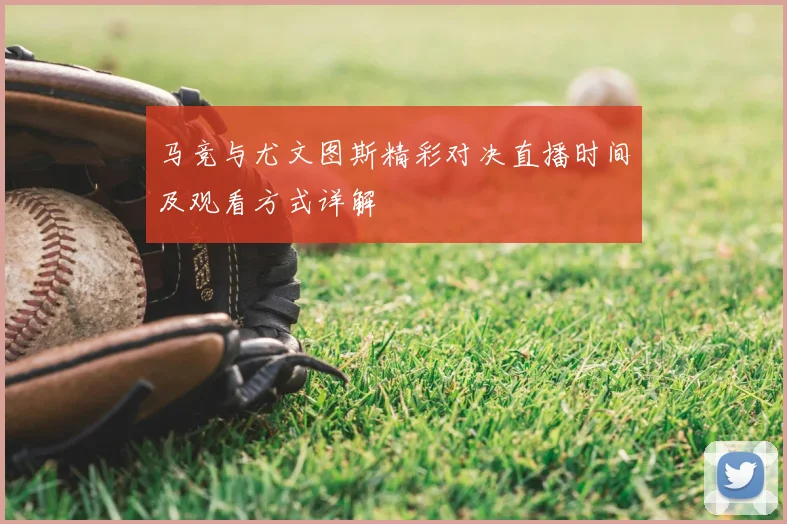 马竞与尤文图斯精彩对决直播时间及观看方式详解