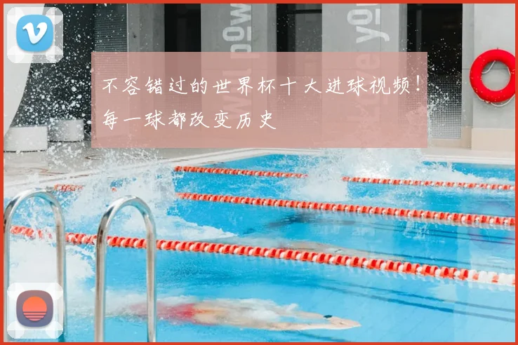 不容错过的世界杯十大进球视频!每一球都改变历史