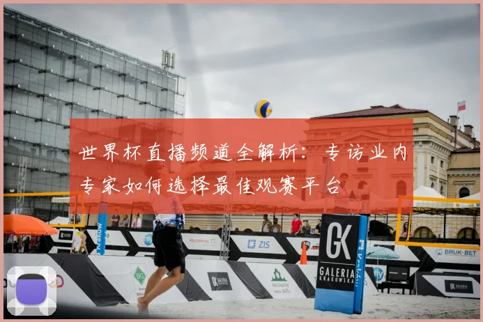 世界杯直播频道全解析:专访业内专家如何选择最佳观赛平台