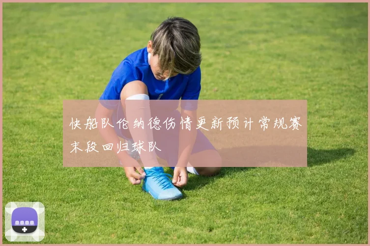 快船队伦纳德伤情更新预计常规赛末段回归球队