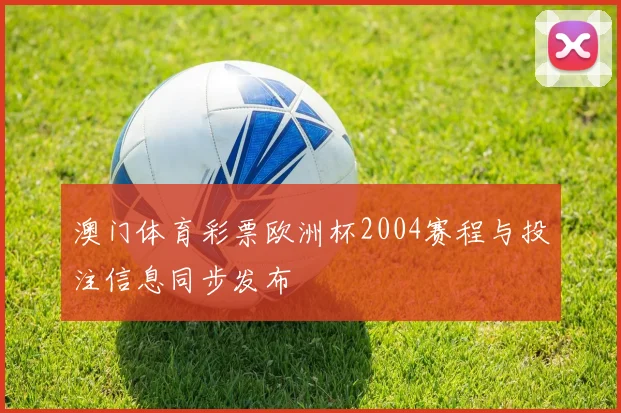 澳门体育彩票欧洲杯2004赛程与投注信息同步发布