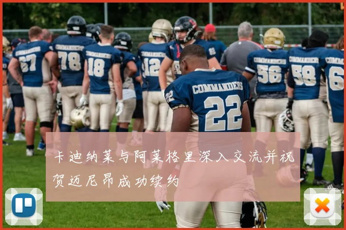 卡迪纳莱与阿莱格里深入交流并祝贺迈尼昂成功续约