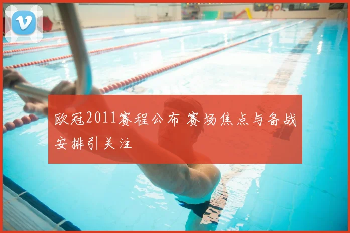欧冠2011赛程公布 赛场焦点与备战安排引关注