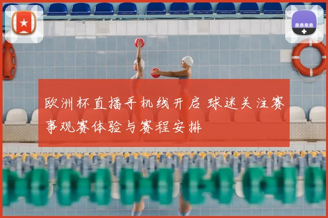 欧洲杯直播手机线开启 球迷关注赛事观赛体验与赛程安排