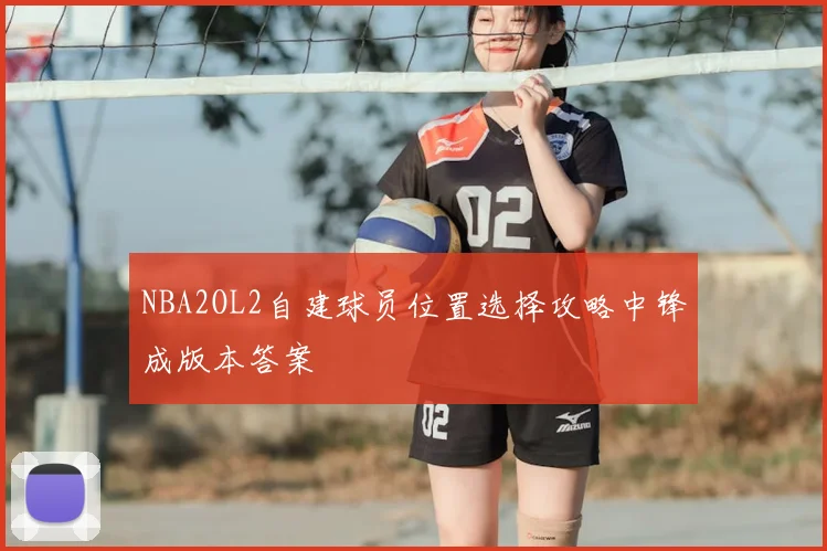 NBA2OL2自建球员位置选择攻略中锋成版本答案