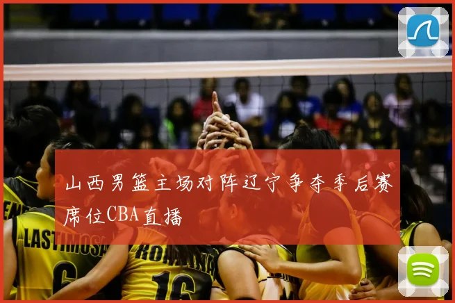 山西男篮主场对阵辽宁争夺季后赛席位CBA直播