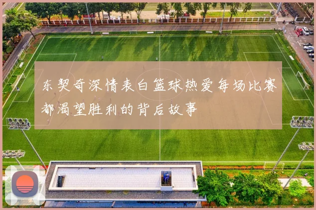 东契奇深情表白篮球热爱每场比赛都渴望胜利的背后故事