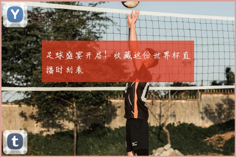 足球盛宴开启!收藏这份世界杯直播时刻表