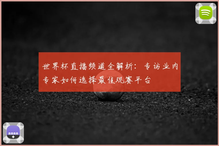 世界杯直播频道全解析：专访业内专家如何选择最佳观赛平台
