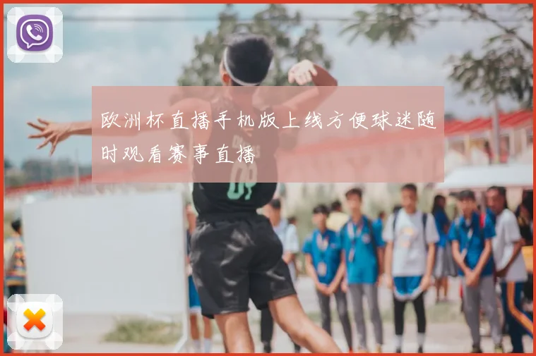 欧洲杯直播手机版上线方便球迷随时观看赛事直播