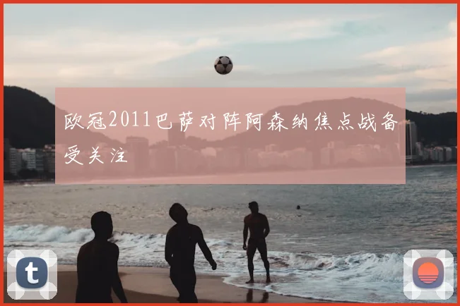 欧冠2011巴萨对阵阿森纳焦点战备受关注