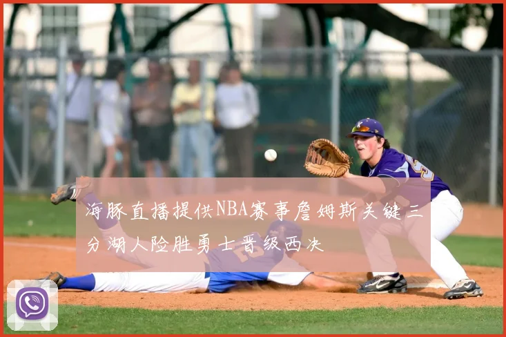海豚直播提供NBA赛事詹姆斯关键三分湖人险胜勇士晋级西决