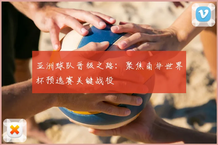 亚洲球队晋级之路:聚焦南非世界杯预选赛关键战役