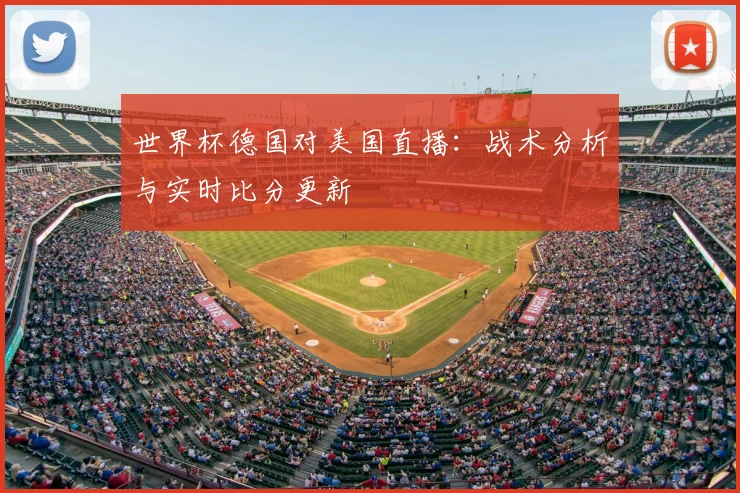 世界杯德国对美国直播：战术分析与实时比分更新