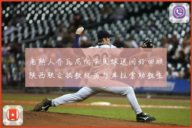 老熟人乔瓦尼向中国球迷问好回顾陕西联合执教经历与库拉索助教生活
