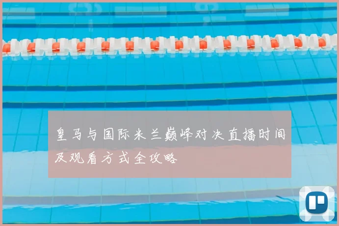 皇马与国际米兰巅峰对决直播时间及观看方式全攻略