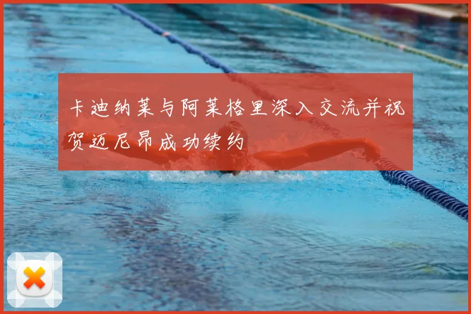 卡迪纳莱与阿莱格里深入交流并祝贺迈尼昂成功续约