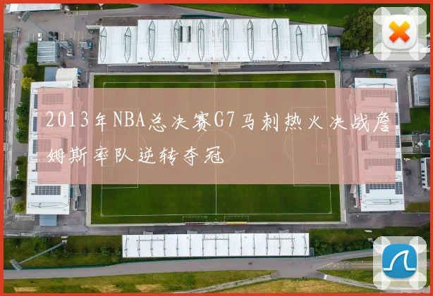 2013年NBA总决赛G7马刺热火决战詹姆斯率队逆转夺冠