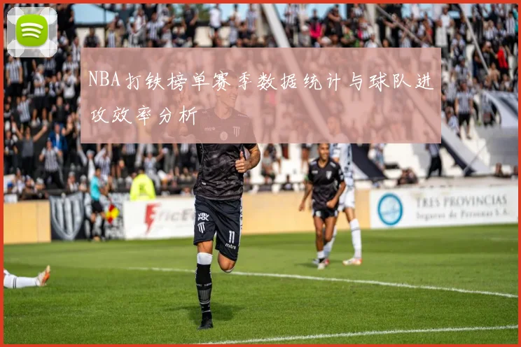 NBA打铁榜单赛季数据统计与球队进攻效率分析