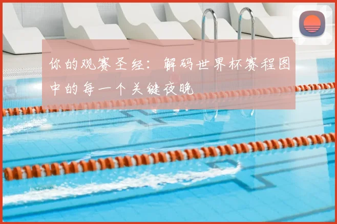 你的观赛圣经：解码世界杯赛程图中的每一个关键夜晚