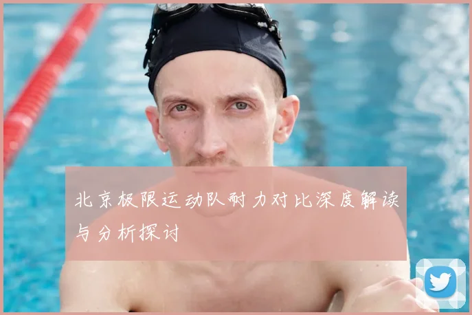 北京极限运动队耐力对比深度解读与分析探讨