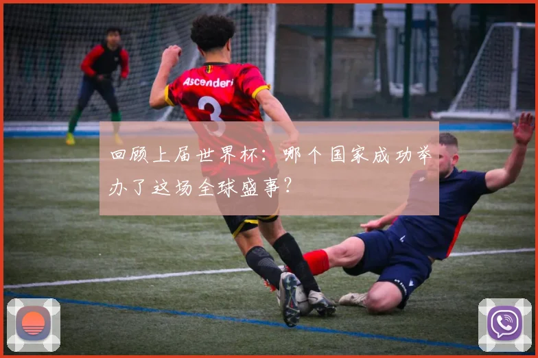 回顾上届世界杯:哪个国家成功举办了这场全球盛事?