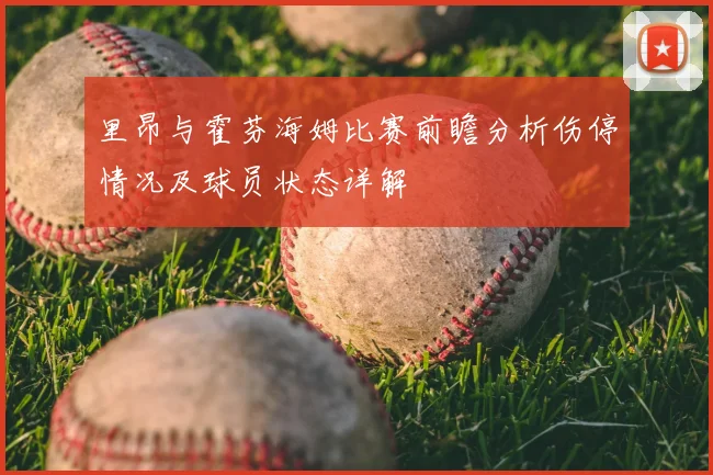 里昂与霍芬海姆比赛前瞻分析伤停情况及球员状态详解
