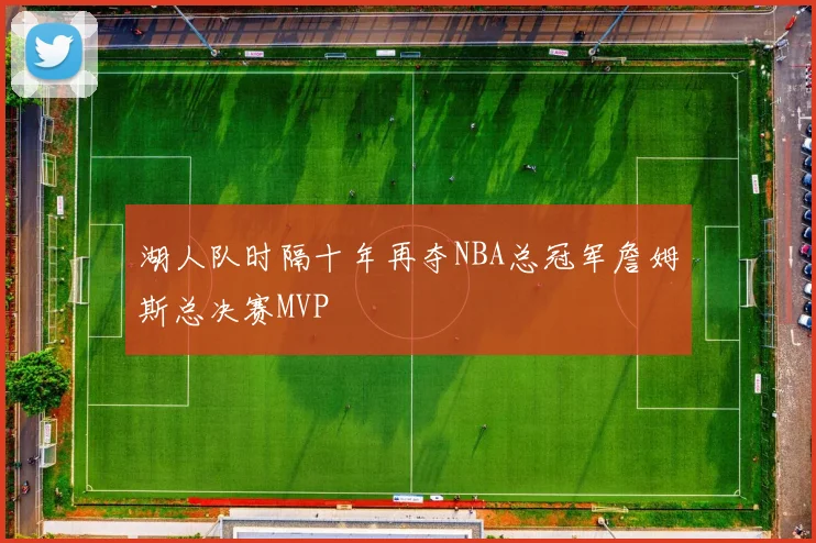 湖人队时隔十年再夺NBA总冠军詹姆斯总决赛MVP
