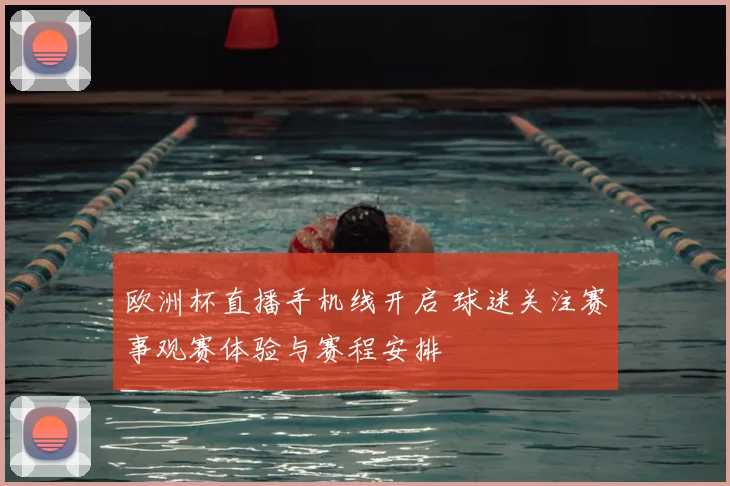 欧洲杯直播手机线开启 球迷关注赛事观赛体验与赛程安排