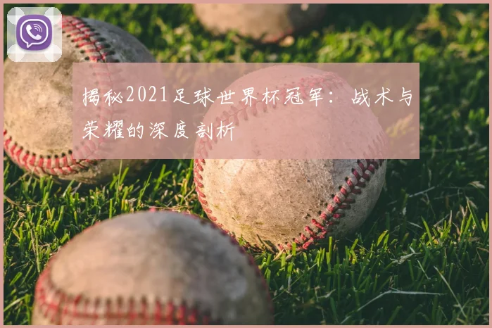 揭秘2021足球世界杯冠军：战术与荣耀的深度剖析