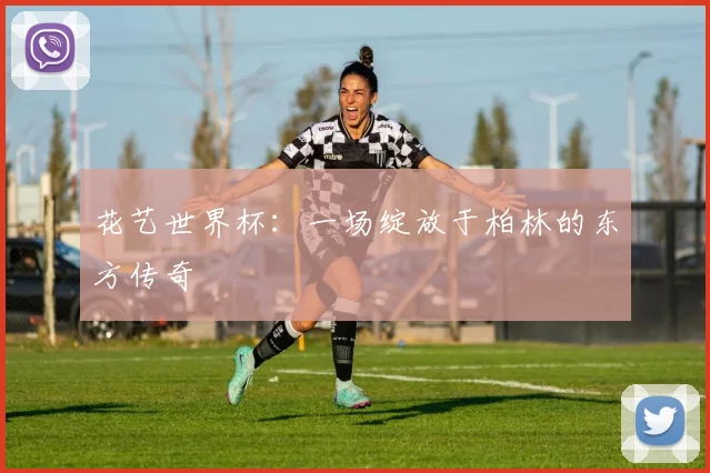 花艺世界杯:一场绽放于柏林的东方传奇